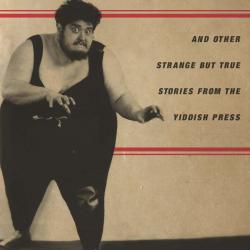 The Bizarre Tales of Yiddishland: What the Yiddish Press Reveals about the Jews